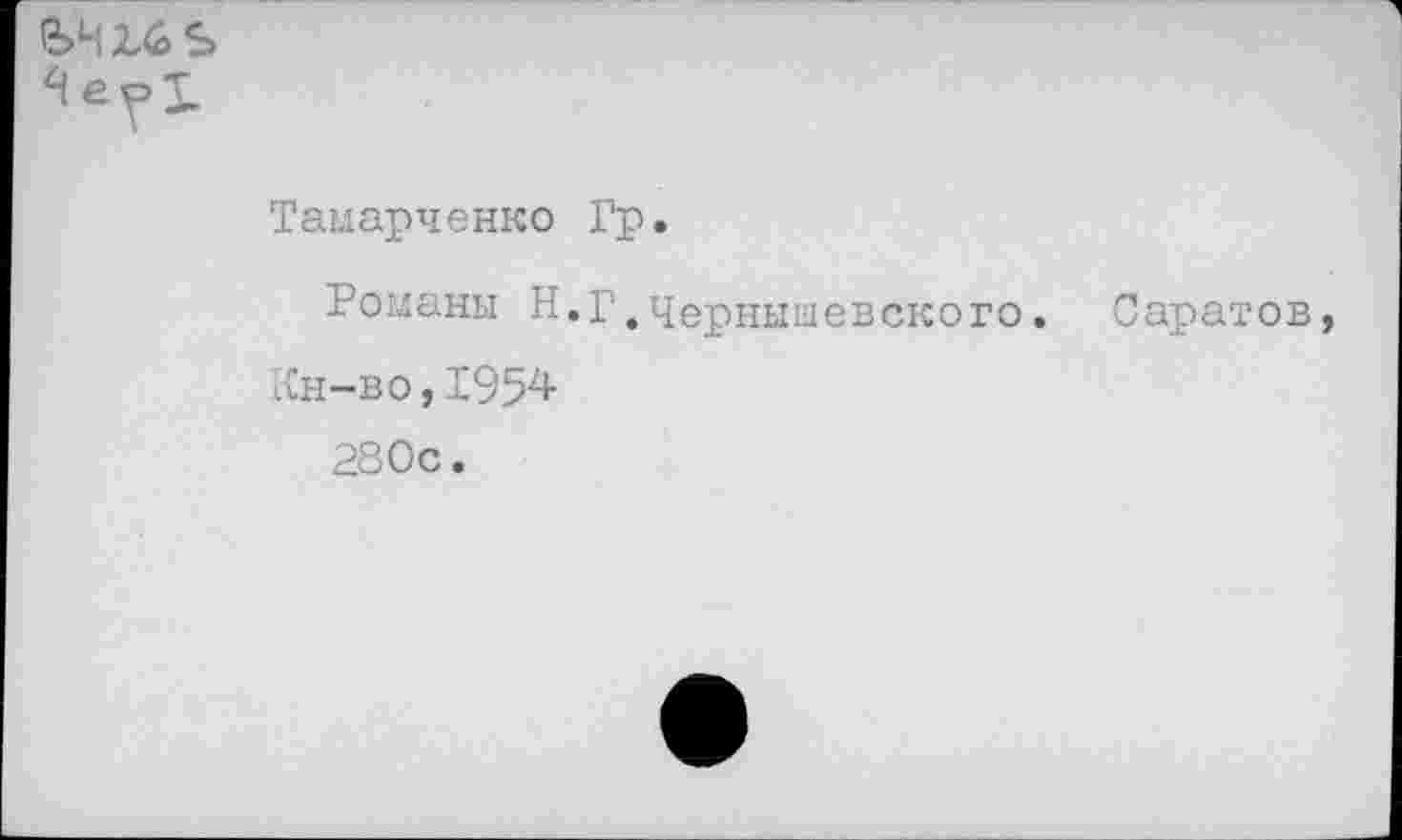 ﻿
Таыарченко Гр.
Романы Н.Г,Чернышевского. Саратов,
Кн-во,1954
280с.